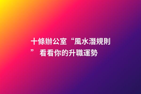 十條辦公室“風水潛規則” 看看你的升職運勢